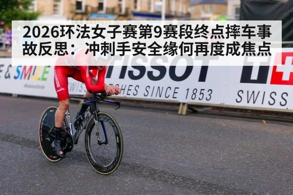 2026环法女子赛第9赛段终点摔车事故反思：冲刺手安全缘何再度成焦点