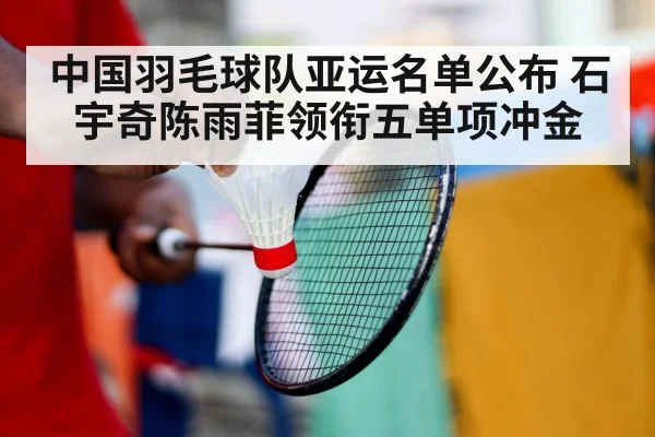 中国羽毛球队亚运名单公布 石宇奇陈雨菲领衔五单项冲金